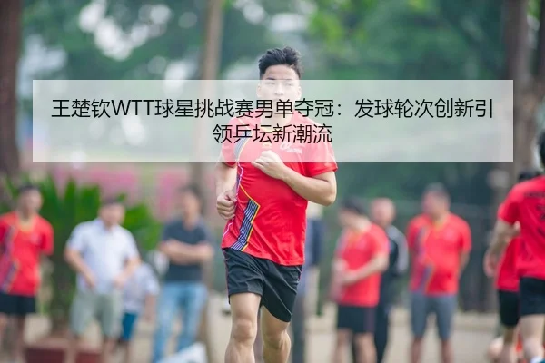 wang-chu-qin-qiu-xing-tiao-zhan-sai-nan-dan-duo-guan-fa-qiu-lun-ci-chuang-xin-yin-ling-ping-tan-xin-chao-liu-3-258.jpg