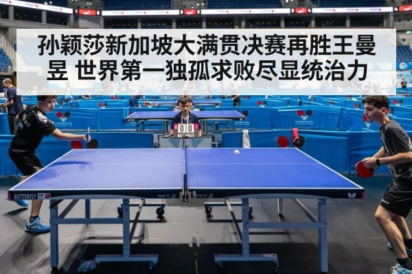孙颖莎新加坡大满贯决赛再胜王曼昱 世界第一独孤求败尽显统治力