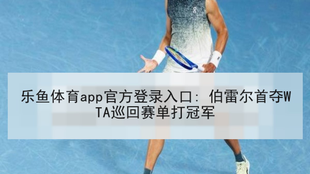 乐鱼体育app官方登录入口: 伯雷尔首夺WTA巡回赛单打冠军 乐鱼体育app官方登录入口: 伯雷尔首夺WTA巡回赛单打冠军