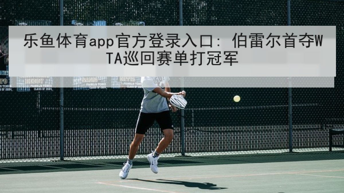 乐鱼体育app官方登录入口: 伯雷尔首夺WTA巡回赛单打冠军 乐鱼体育app官方登录入口: 伯雷尔首夺WTA巡回赛单打冠军