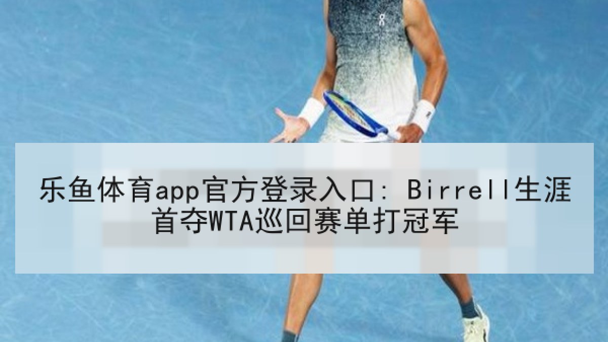 乐鱼体育app官方登录入口: Birrell生涯首夺WTA巡回赛单打冠军