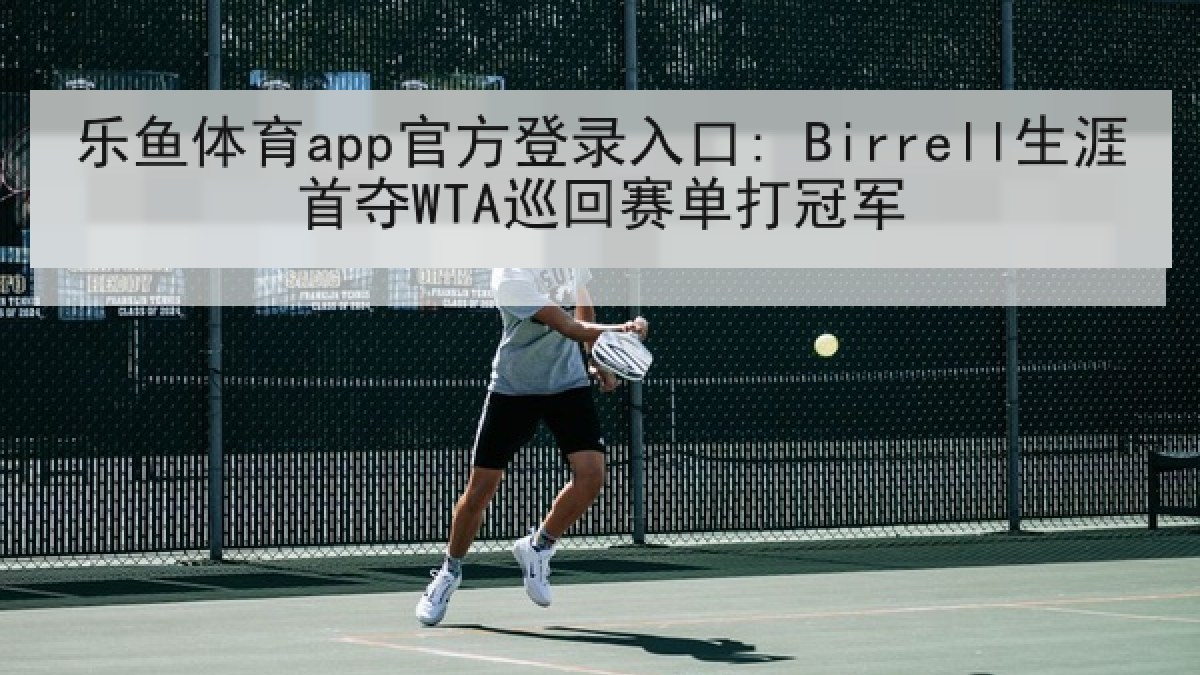 乐鱼体育app官方登录入口: Birrell生涯首夺WTA巡回赛单打冠军