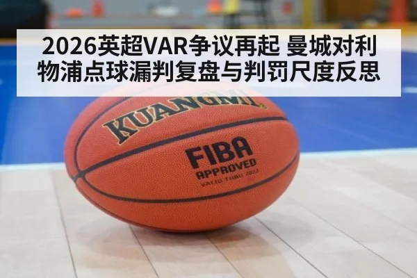 2026英超VAR争议再起 曼城对利物浦点球漏判复盘与判罚尺度反思